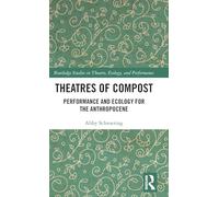Theatres of Compost: Performance and Ecology for the Anthropocene (Routledge Studies in Theatre, Ecology, and Performance)