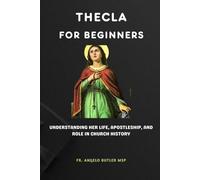 Thecla for Beginners: Understanding Her Life, Apostleship, and Role in Church History (EARLY CHURCH HISTORY SERIES: When Christianity Was Young and Dangerous)