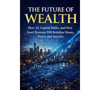 TheFuture Of Wealth: How AI, Capital Shifts, and new Asset Systems Will Redefine Money, Power, and Security