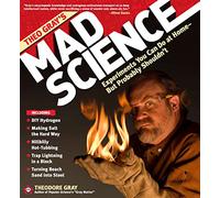 Theo Gray's Mad Science: Experiments You Can do at Home - But Probably Shouldn't