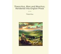Theocritus, Bion and Moschus, Rendered into English Prose (Classic Books)