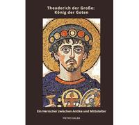 Theoderich der Große: König der Goten:Ein Herrscher zwischen Antike und Mittelalter