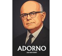 THEODOR W. ADORNO AUF DEN PUNKT: Das Wesentliche seiner Philosophie