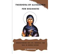 Theodora of Alexandria for Beginners: Understanding Her Life, Counsels, and Role in Church History (EARLY CHURCH WOMEN: Martyrs, Desert Mothers & Leaders)