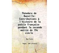 Théodore de Banville Contributions à l'histoire de la poésie française pendant la seconde moitié du 19e siècle 1910 [Hardcover]