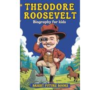 Theodore Roosevelt Biography for Kids: Inspiring Story of a Nature Lover, Reformer, and Fearless Leader for Young Readers (Bright Future Kids Series)