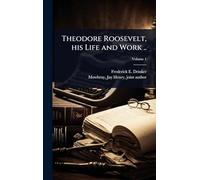 Theodore Roosevelt, his Life and Work ..