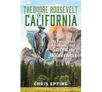 Theodore Roosevelt in California: The Presidential Adventure That Saved the Wilderness (Narrative)