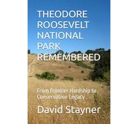 THEODORE ROOSEVELT NATIONAL PARK REMEMBERED: From Frontier Hardship to Conservation Legacy