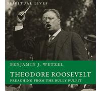 Theodore Roosevelt: Predicando desde el púlpito del matón (vidas espirituales)