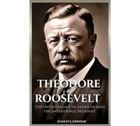 Theodore Roosevelt: The Untold Legacy of America's Most Unconventional President