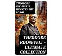 Theodore Roosevelt - Ultimate Collection (ebook)