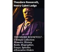 Theodore Roosevelt - Ultimate Collection: Memoirs History Books Biogra