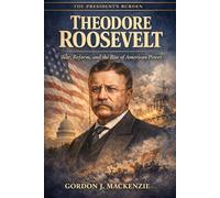 Theodore Roosevelt: War, Reform, and the Rise of American Power (The President’s Burden)