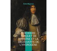 Théodore Turquet de Mayerne et la découverte de l'hydrogène: La révélation d'une découverte oubliée - l'hydrogène et son inventeur au coeur de la chimie du XVIIe siècle