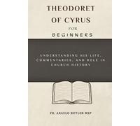 Theodoret of Cyrus for Beginners: Understanding His Life, Commentaries, and Role in Church History (THE FORGOTTEN FATHERS)