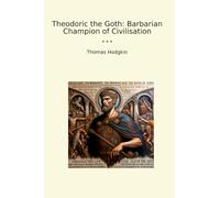 Theodoric the Goth: Barbarian Champion of Civilisation (Classic Books)