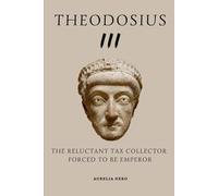 Theodosius III: The Reluctant Tax Collector Forced to Be Emperor (ROME'S GOD-EMPERORS SAGA)