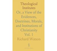 Theological Institutes: Or, a View of the Evidences, Doctrines, Morals, and Institutions of Christianity