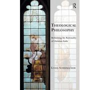 Theological Philosophy: Rethinking the Rationality of Christian Faith (Transcending Boundaries in Philosophy and Theology)