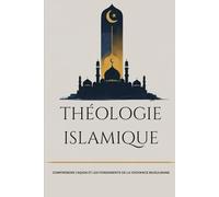 Théologie islamique: Comprendre l'Aqida et les fondements de la croyance musulmane (Collection d'histoire islamique ancienne)