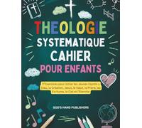 Théologie Systématique Cahier Pour Enfants 8 - 13 (Édition française): 77 Exercices pour Initier les Jeunes Esprits a Dieu, la Creation, Jesus, le ... Priere, les Ecritures, le Ciel et l’Eternite