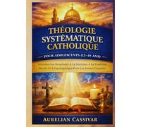 Théologie Systématique Catholique pour Adolescents (13-19 Ans): Introduction Structurée À La Doctrine, À La Tradition Sacrée Et À L'apologétique Pour Les Jeunes Croyants