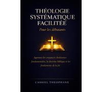 Théologie systématique facilitée pour les débutants: Apprenez les croyances chrétiennes fondamentales, la doctrine biblique et les fondements de la foi