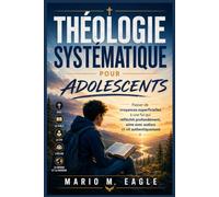 Théologie systématique pour adolescents: Passer de croyances superficielles à une foi qui réfléchit profondément, aime avec audace et vit authentiquement