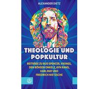 Theologie und Popkultur: Beiträge zu Bud Spencer, Vikings, den Böhsen Onkelz, Ayn Rand, Karl May und Friedrich Nietzsche