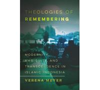 Theologies of Remembering: Modernity, Ambiguity, and Transcendence in Islamic Indonesia: 8 (Islamic Humanities)
