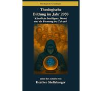 Theologische Bildung im Jahr 2050: Künstliche Intelligenz, Dienst und die Formung der Zukunft (Theologische Grundlagen)