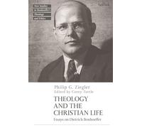 Theology and the Christian Life: Essays on Dietrich Bonhoeffer (T&T Clark New Studies in Bonhoeffer’s Theology and Ethics)