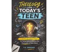 Theology for Today’s Teen: A Guide to Christianity for Young Adults to Discover the Practicality of God’s Word