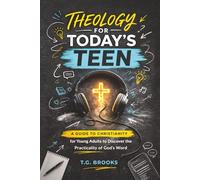 Theology for Today’s Teen: A Guide to Christianity for Young Adults to Discover the Practicality of God’s Word