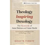 Theology Inspiring Doxology--The Hymnody of Anne Dutton and Anne Steele: Connecting the Knowledge of God and the Praise of God (Monographs in Baptist History)