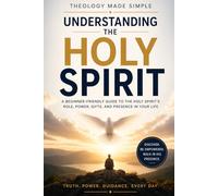 Theology Made Simple: Understanding the Holy Spirit: A Beginner-Friendly Guide to the Holy Spirit’s Role, Power, Gifts, and Presence in Your Life