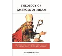 Theology of Ambrose of Milan: Scripture, Moral Instruction, and the Salvation of the Soul in the Latin Episcopal Tradition