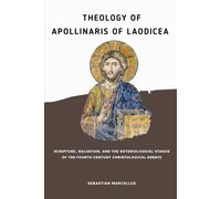 THEOLOGY OF APOLLINARIS OF LAODICEA: Scripture, Salvation, and the Soteriological Stakes of the Fourth Century Christological Debate