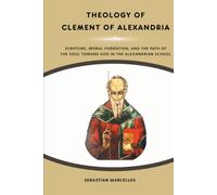 Theology of Clement of Alexandria: Scripture, Moral Formation, and the Path of the Soul Toward God in the Alexandrian School