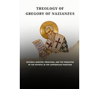 Theology of Gregory of Nazianzus: Pastoral Ministry, Preaching, and the Formation of the Faithful in the Cappadocian Tradition