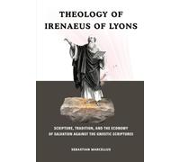 Theology of Irenaeus of Lyons: Scripture, Tradition, and the Economy of Salvation Against the Gnostic Scriptures