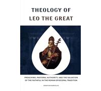 Theology of Leo the Great: Preaching, Pastoral Authority, and the Salvation of the Faithful in the Roman Episcopal Tradition