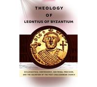 Theology of Leontius of Byzantium: Ecclesiastical Controversy, Doctrinal Precision, and the Salvation of the Post-Chalcedonian Church (THE FATHERS SPEAK)
