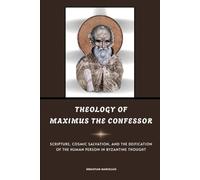 Theology of Maximus the Confessor: Scripture, Cosmic Salvation, and the Deification of the Human Person in Byzantine Thought