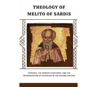 Theology of Melito of Sardis: Typology, the Hebrew Scriptures, and the Interpretation of Salvation in the Second Century (THE FATHERS SPEAK)