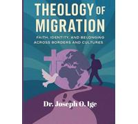THEOLOGY OF MIGRATION: A Global Framework for Faith, Identity, and Belonging Across Borders and Cultures
