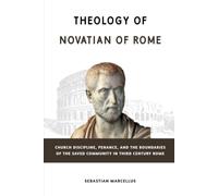 Theology of Novatian of Rome: Church Discipline, Penance, and the Boundaries of the Saved Community in Third-Century Rome (THE FATHERS SPEAK)