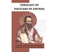 Theology of Polycarp of Smyrna: Scripture, Salvation, and the Apostolic Community in the Sub-Apostolic Tradition