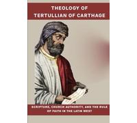 Theology of Tertullian of Carthage: Scripture, Church Authority, and the Rule of Faith in the Latin West